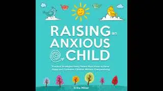 Raising an Anxious Child: Practical Strategies Every Parent Must Know to Raise Happy and Confident