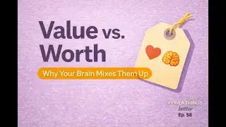 Value vs. Worth: Why Your Brain Confuses Them | Fewer Things Better, Ep. 58