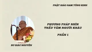 PHƯƠNG PHÁP NHÌN THẤU TÂM CỦA NGƯỜI KHÁC PHẦN 1 - SƯ GIÁC NGUYÊN