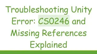 Troubleshooting Unity Error: CS0246 and Missing References Explained