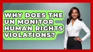 Why Does the UN Monitor Human Rights Violations? | International Humanitarian Law Experts News