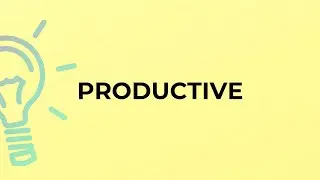 What is the meaning of the word PRODUCTIVE?