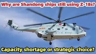 Why are Shandong ships still using Z-18s? Capacity shortage or strategic choice?