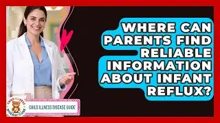 Where Can Parents Find Reliable Information About Infant Reflux? | Child Illness Disease Guide News