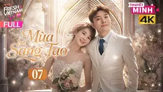 【Thuyết Minh】Mùa Sáng Tạo - Tập 07 | Phim Tình Cảm Tâm Lý Trung Quốc Cực Hay Năm 2026