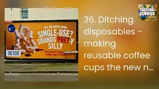 36. Ditching disposables - making reusable coffee cups the new normal | Talking Rubbish
