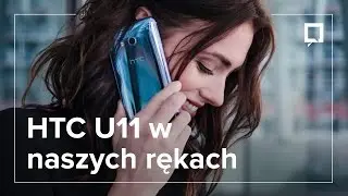 HTC U11 - pierwsze wrażenia prosto z Tajwanu