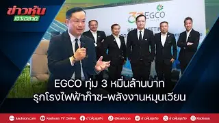 EGCO ทุ่ม 3 หมื่นล้านบาท รุกโรงไฟฟ้าก๊าซ-พลังงานหมุนเวียน