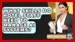 What Skills Do Hotel Staff Need To Manage AI Systems? - Hospitality Management Mastery