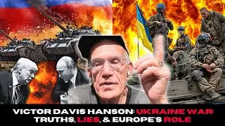 Victor Davis Hanson: Ukraine War: Truths, Lies, & Europe's Role