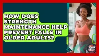 How Does Strength Maintenance Help Prevent Falls in Older Adults? | Senior Fitness Simplified News