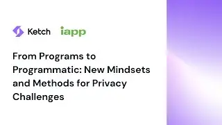 Ketch x IAPP - From Programs to Programmatic: New Mindsets & Methods for Privacy Challenges