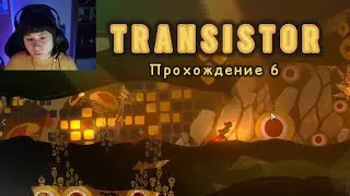 Let's play: Transistor -  Страшный Змей и начало конца?| Часть 6-я