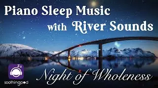 Relaxing Sleep Music | 🎶 Interconnectedness: Night of Wholeness 🌙| Piano Music with River Sounds