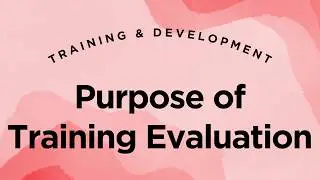 Training & Development - Lecture 7 Part 3 - Principles of Training Evaluation - Purpose