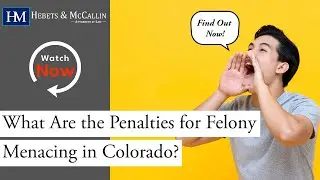 What Are the Penalties for Felony Menacing in Colorado? Find Out Now with Hebets & McCallin