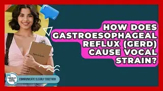 How Does Gastroesophageal Reflux (GERD) Cause Vocal Strain? - Communicate Clearly Together