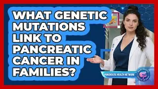 What Genetic Mutations Link To Pancreatic Cancer In Families? - Pancreatic Health Network