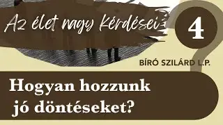 4. Hogyan hozzunk j&oacute; d&ouml;nt&eacute;seket? | B&iacute;r&oacute; Szil&aacute;rd L.P. | Az &eacute;let nagy k&eacute;rd&eacute;sei