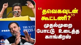 TVK | Congress | ``தவெகவுடன் கூட்டணி?&rsquo;&rsquo; - முதல்முறை போட்டு உடைத்த காங்கிரஸ்