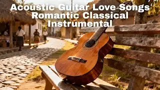 🎶 Acoustic Guitar Love Songs &ndash; Romantic Classical Instrumental