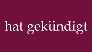 How to Pronounce ''hat gek&uuml;ndigt'' (has quit) Correctly in German