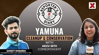 Yamuna Cleanup and Conservation with Sandy Khanda | Reporter&rsquo;s Diary with Arzu Seth