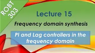 ROBT 303 - Lecture 15.03: Frequency domain controller synthesis: PI and Lag controllers