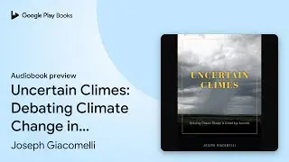 Uncertain Climes: Debating Climate Change in&hellip; by Joseph Giacomelli &middot; Audiobook preview