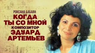 КОГДА ТЫ СО МНОЙ - Роксана Бабаян | Музыка Эдуарда Артемьева @artemiev