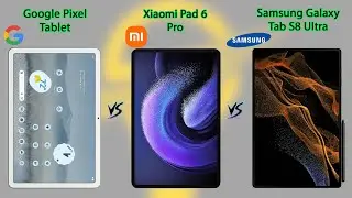 Pixel Tablet VS Xiaomi Pad 6 Pro VS Galaxy Tab S8 Ultra