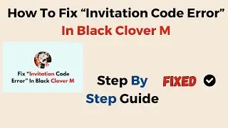 How To Fix &ldquo;Invitation Code Error&rdquo; In Black Clover M