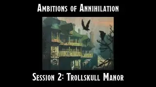 Ambitions of Annihilation Session 2: Trollskull Manor