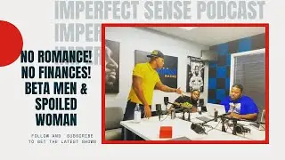 Imperfect Sense Podcast talks No Finance! No Romance! Beta Males & Spoiled Women and much more!