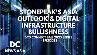 DCD Connect Bali 2025 Series - Ep 1: Stonepeak's Asia Outlook & Digital Infrastructure Bullishness