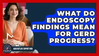 What Do Endoscopy Findings Mean For GERD Progress? - Acid Reflux Support Hub