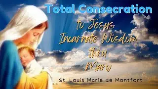 Total Consecration to Jesus Incarnate Wisdom thru Mary (by: St. Louis Marie de Montfort)