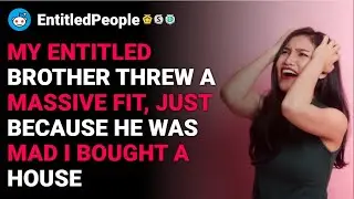 r/EntitledPeople My entitled brother threw a massive fit, he was mad I bought a house reddit stories
