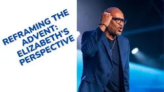 REFRAMING THE ADVENT: ELIZABETH'S PERSPECTIVE || DR. TIM WILLIAMS