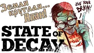Земля круглая, Алан.! / State Of Decay