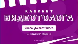 КАБИНЕТ ВИДЕОТОЛОГА #003 — Vimeo убивает Vimeo