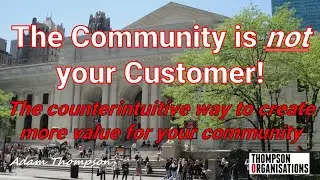 The Community Is Not Your Customer!  The counterintuitive way to better serve your community.