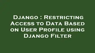 Django : Restricting Access to Data Based on User Profile using Django Filter