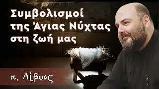 Συμβολισμοί της Άγιας Νύχτας στη ζωή μας - π. Λίβυος