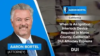When Is An Ignition Interlock Device Required After A DUI? Marin County, CA Defense Lawyer Explains
