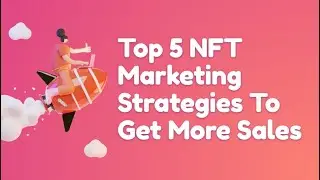 Top 5 Effective NFT Marketing Strategies To Get More NFT Buyers