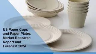 US Paper Cups and Paper Plates Market to Reach a Value of US$ 21.8 Billion by 2024