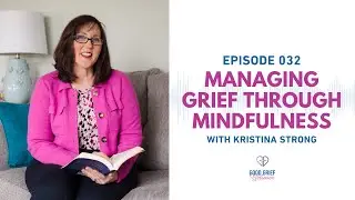 Ep. 032 - Managing Grief Through Mindfulness with Kristina Strong