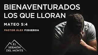 Bienaventurados los que lloran (Mateo 5:4) - Ps. &Aacute;lex Figueroa
