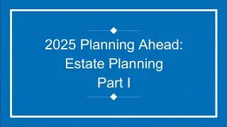 2025 Planning Ahead: Estate Planning workshop Part I